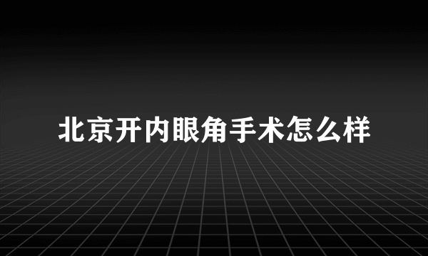 北京开内眼角手术怎么样