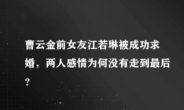 曹云金前女友江若琳被成功求婚，两人感情为何没有走到最后？