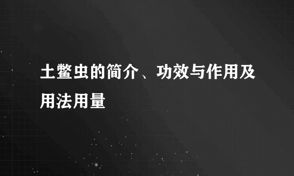 土鳖虫的简介、功效与作用及用法用量