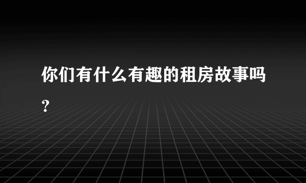 你们有什么有趣的租房故事吗？