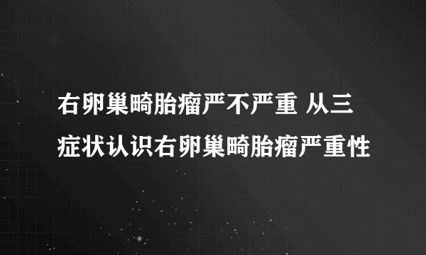 右卵巢畸胎瘤严不严重 从三症状认识右卵巢畸胎瘤严重性