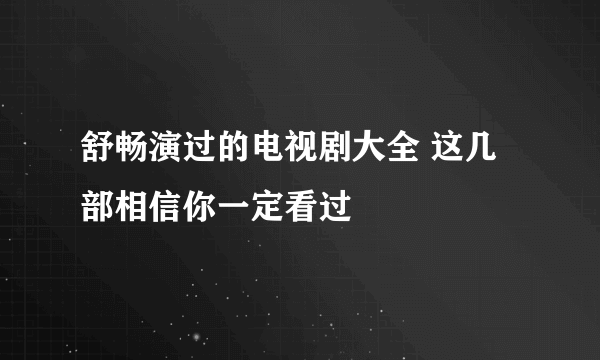 舒畅演过的电视剧大全 这几部相信你一定看过