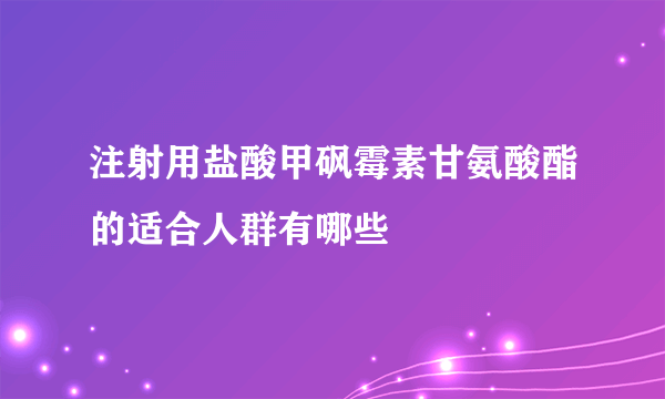 注射用盐酸甲砜霉素甘氨酸酯的适合人群有哪些