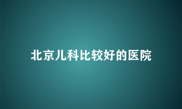 北京儿科比较好的医院