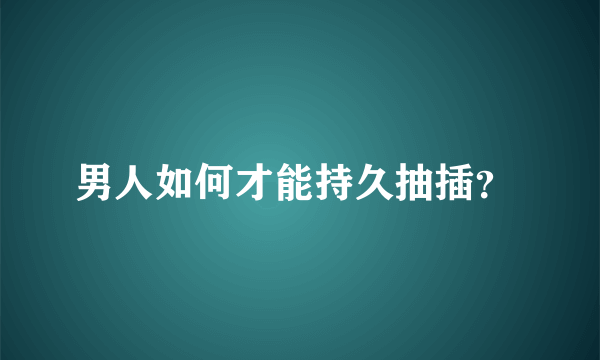 男人如何才能持久抽插？ 