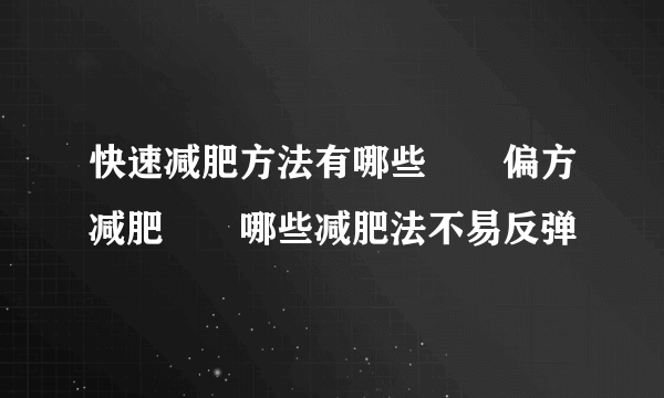 快速减肥方法有哪些　　偏方减肥　　哪些减肥法不易反弹