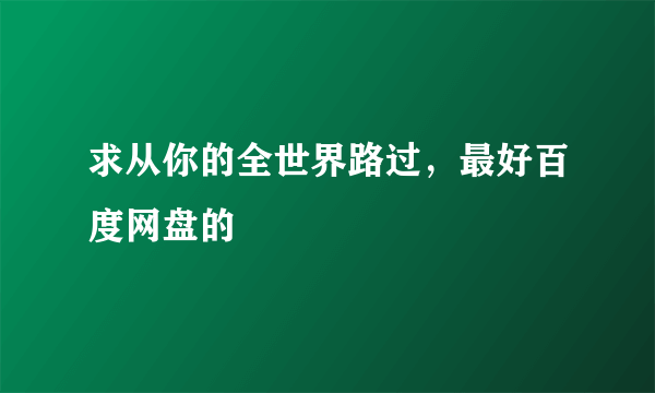 求从你的全世界路过，最好百度网盘的