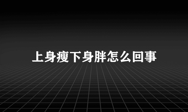 上身瘦下身胖怎么回事