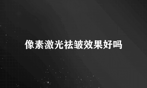 像素激光祛皱效果好吗