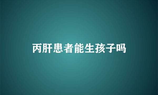 丙肝患者能生孩子吗