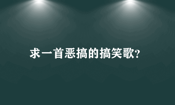 求一首恶搞的搞笑歌？