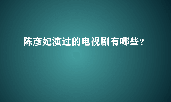 陈彦妃演过的电视剧有哪些？