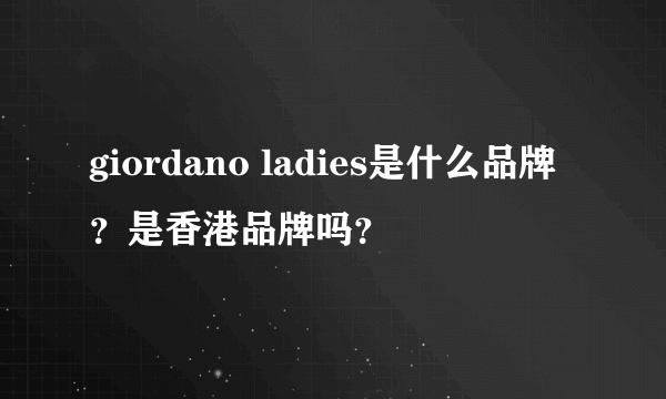 giordano ladies是什么品牌？是香港品牌吗？