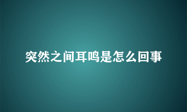 突然之间耳鸣是怎么回事