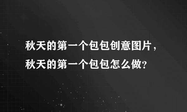 秋天的第一个包包创意图片，秋天的第一个包包怎么做？