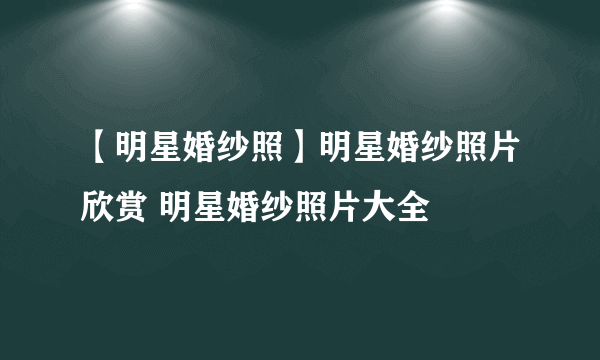 【明星婚纱照】明星婚纱照片欣赏 明星婚纱照片大全