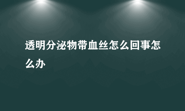 透明分泌物带血丝怎么回事怎么办