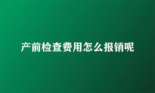 产前检查费用怎么报销呢