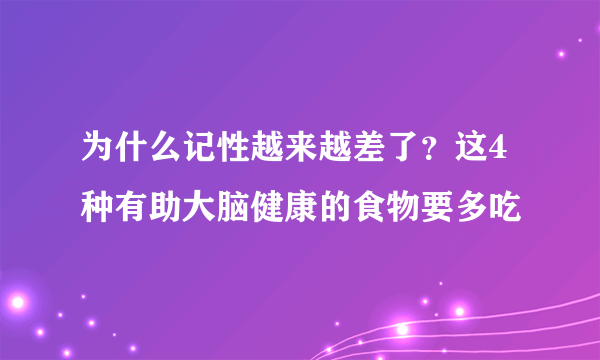 为什么记性越来越差了？这4种有助大脑健康的食物要多吃