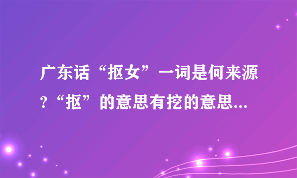 广东话“抠女”一词是何来源?“抠”的意思有挖的意思,那是否能把“抠女”理解成把女孩子挖过来的意思吗?这里的“抠”字是取意