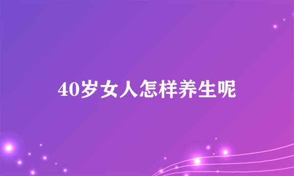 40岁女人怎样养生呢