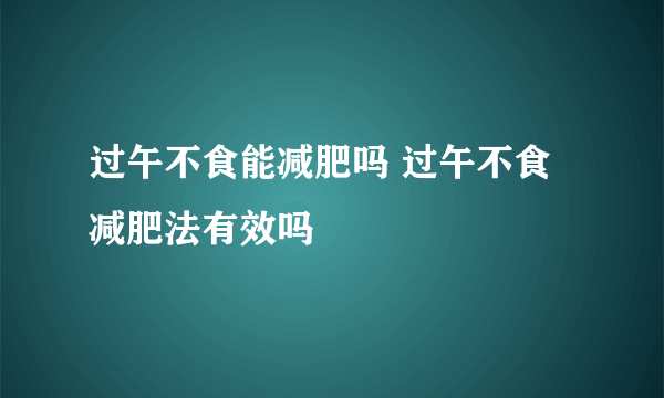 过午不食能减肥吗 过午不食减肥法有效吗