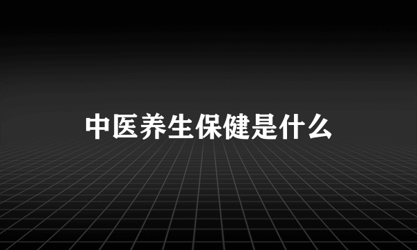 中医养生保健是什么