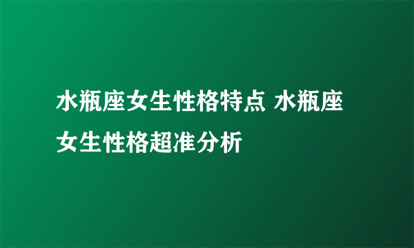 水瓶座女生性格特点 水瓶座女生性格超准分析