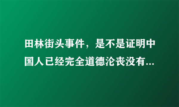 田林街头事件，是不是证明中国人已经完全道德沦丧没有人性了？