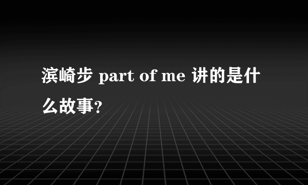 滨崎步 part of me 讲的是什么故事？