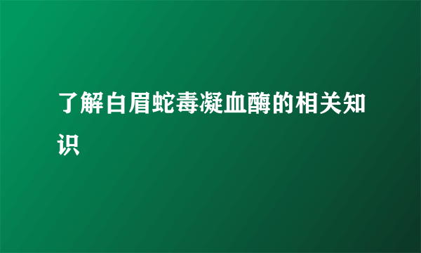 了解白眉蛇毒凝血酶的相关知识