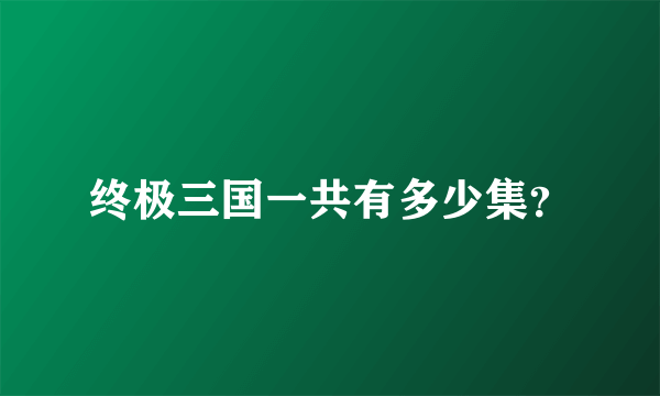 终极三国一共有多少集？