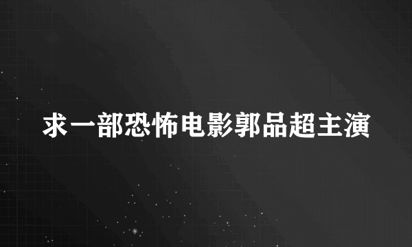 求一部恐怖电影郭品超主演