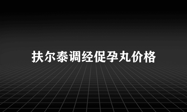 扶尔泰调经促孕丸价格