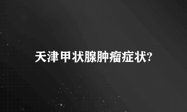 天津甲状腺肿瘤症状?