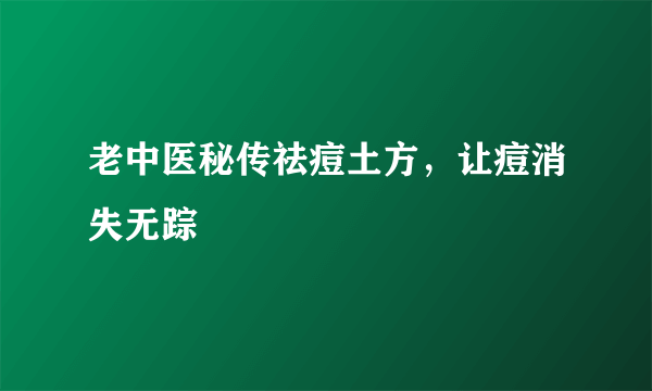 老中医秘传祛痘土方，让痘消失无踪