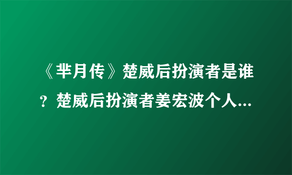 《芈月传》楚威后扮演者是谁？楚威后扮演者姜宏波个人资料曝光