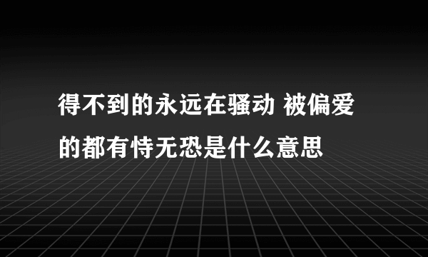 得不到的永远在骚动 被偏爱的都有恃无恐是什么意思