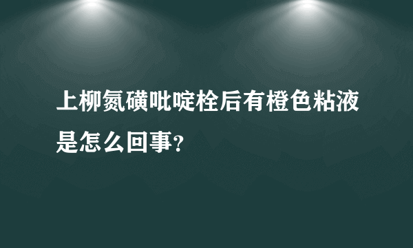 上柳氮磺吡啶栓后有橙色粘液是怎么回事？