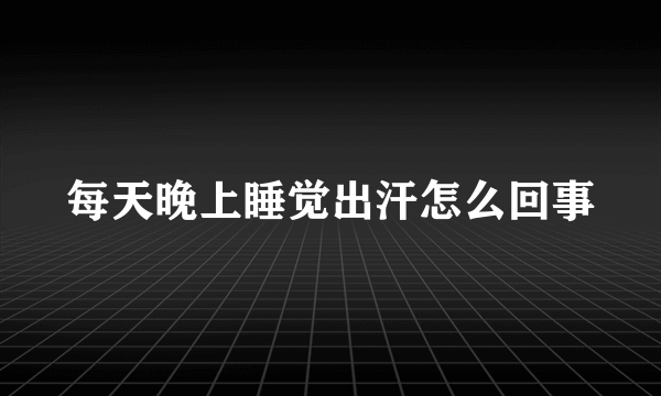 每天晚上睡觉出汗怎么回事