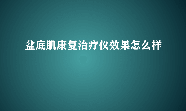 盆底肌康复治疗仪效果怎么样