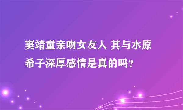 窦靖童亲吻女友人 其与水原希子深厚感情是真的吗？