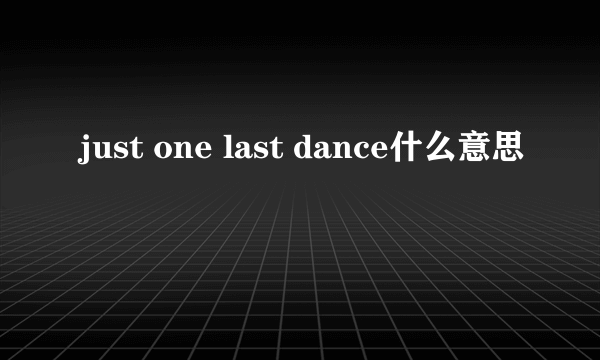 just one last dance什么意思