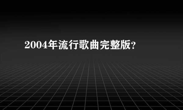 2004年流行歌曲完整版？