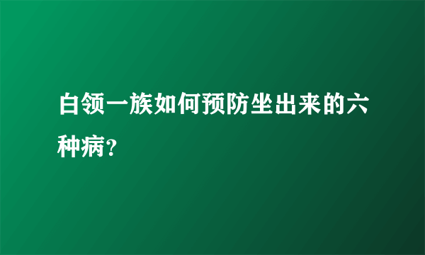 白领一族如何预防坐出来的六种病？