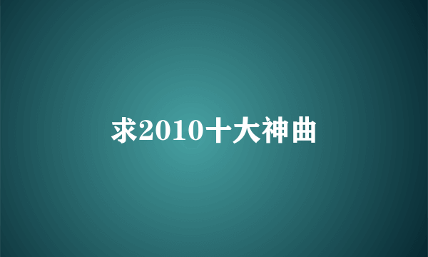 求2010十大神曲