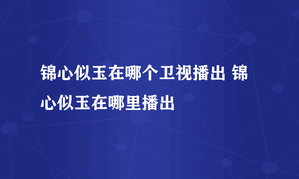 锦心似玉在哪个卫视播出 锦心似玉在哪里播出