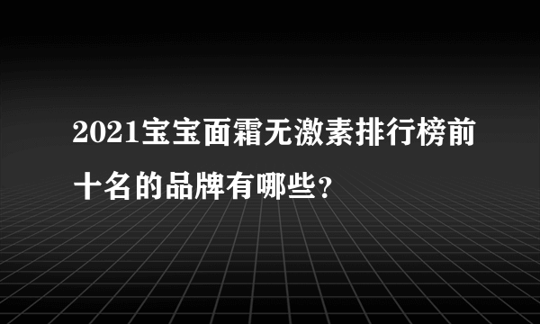 2021宝宝面霜无激素排行榜前十名的品牌有哪些？