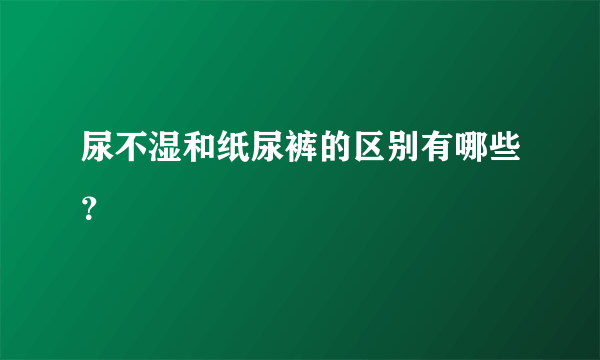 尿不湿和纸尿裤的区别有哪些？