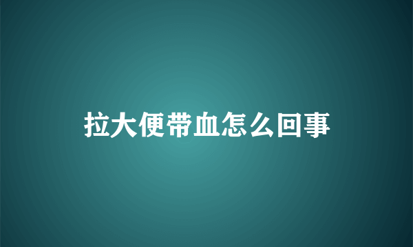 拉大便带血怎么回事